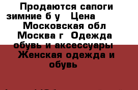 Продаются сапоги зимние б/у › Цена ­ 1 000 - Московская обл., Москва г. Одежда, обувь и аксессуары » Женская одежда и обувь   